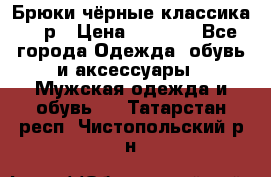 Брюки чёрные классика -46р › Цена ­ 1 300 - Все города Одежда, обувь и аксессуары » Мужская одежда и обувь   . Татарстан респ.,Чистопольский р-н